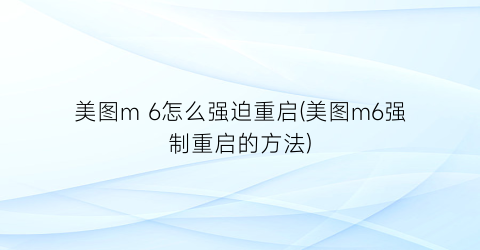 “美图m6怎么强迫重启(美图m6强制重启的方法)